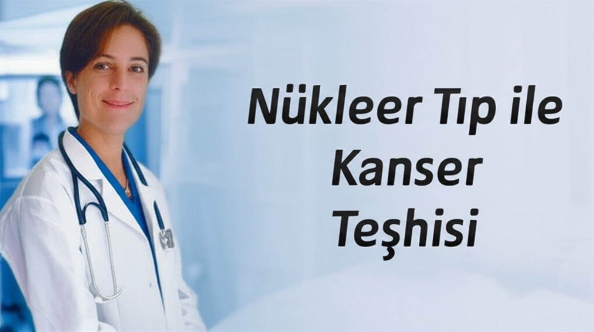 Nükleer Tıp ile Kanser Teşhis ve Tedavisi: Yeni Nesil Yaklaşımlar